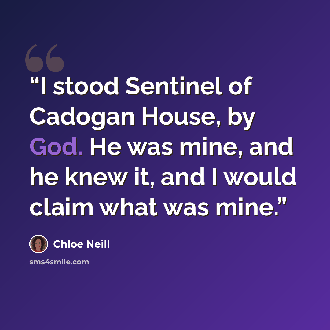 “I stood Sentinel of Cadogan House, by God. He was mine, and he knew it, and I would claim what was mine.” quote by Chloe Neill