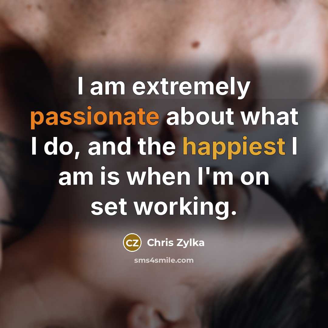 “I am extremely passionate about what I do, and the happiest I am is when I'm on set working.” quote by Chris Zylka