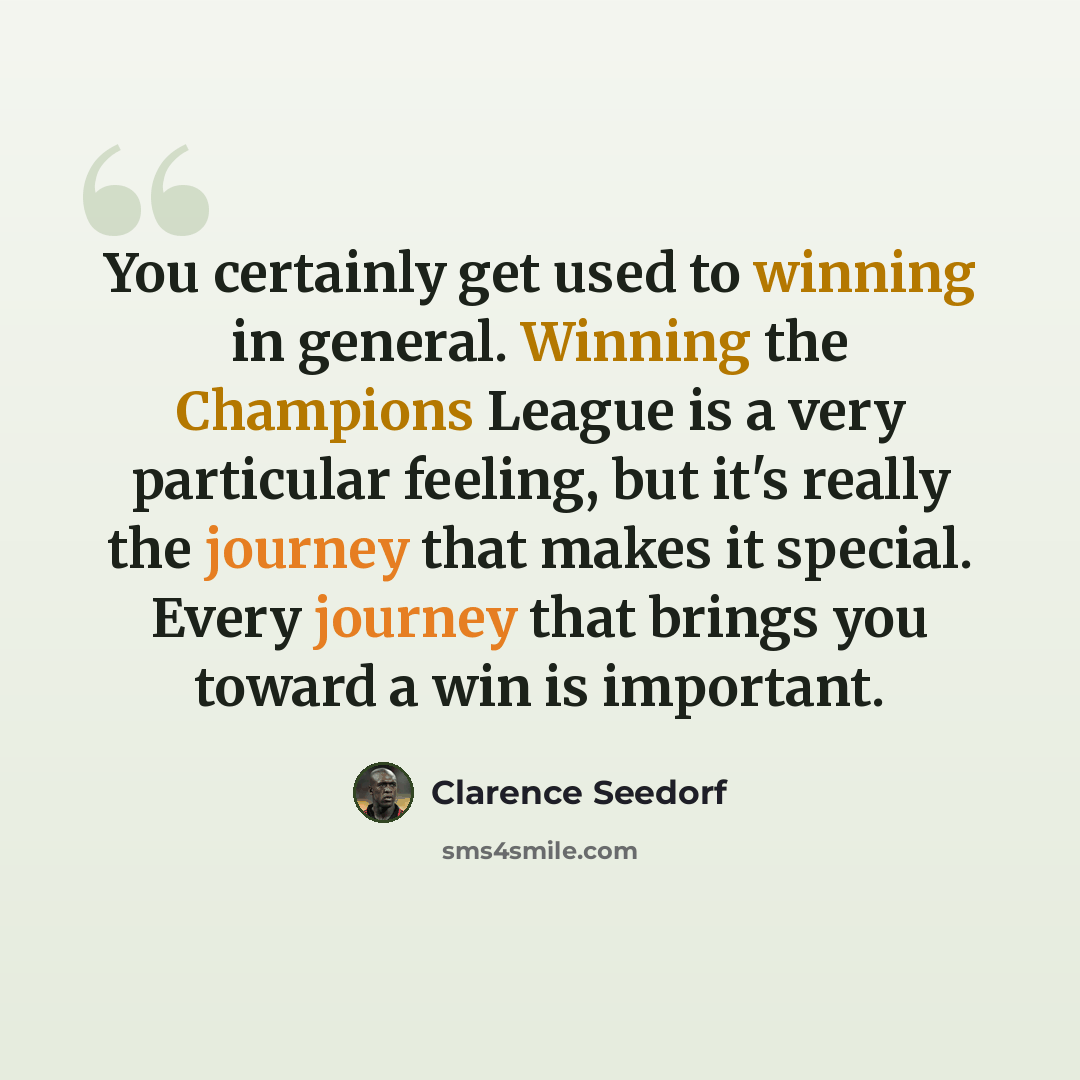 “You certainly get used to winning in general. Winning the Champions League is a very particular feeling, but it's really the journey that makes it special. Every journey that brings you toward a win is important.” quote by Clarence Seedorf