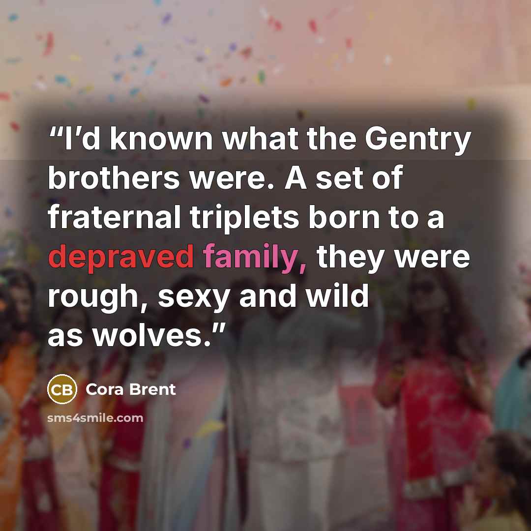 “I’d known what the Gentry brothers were. A set of fraternal triplets born to a depraved family, they were rough, sexy and wild as wolves.” quote by Cora Brent