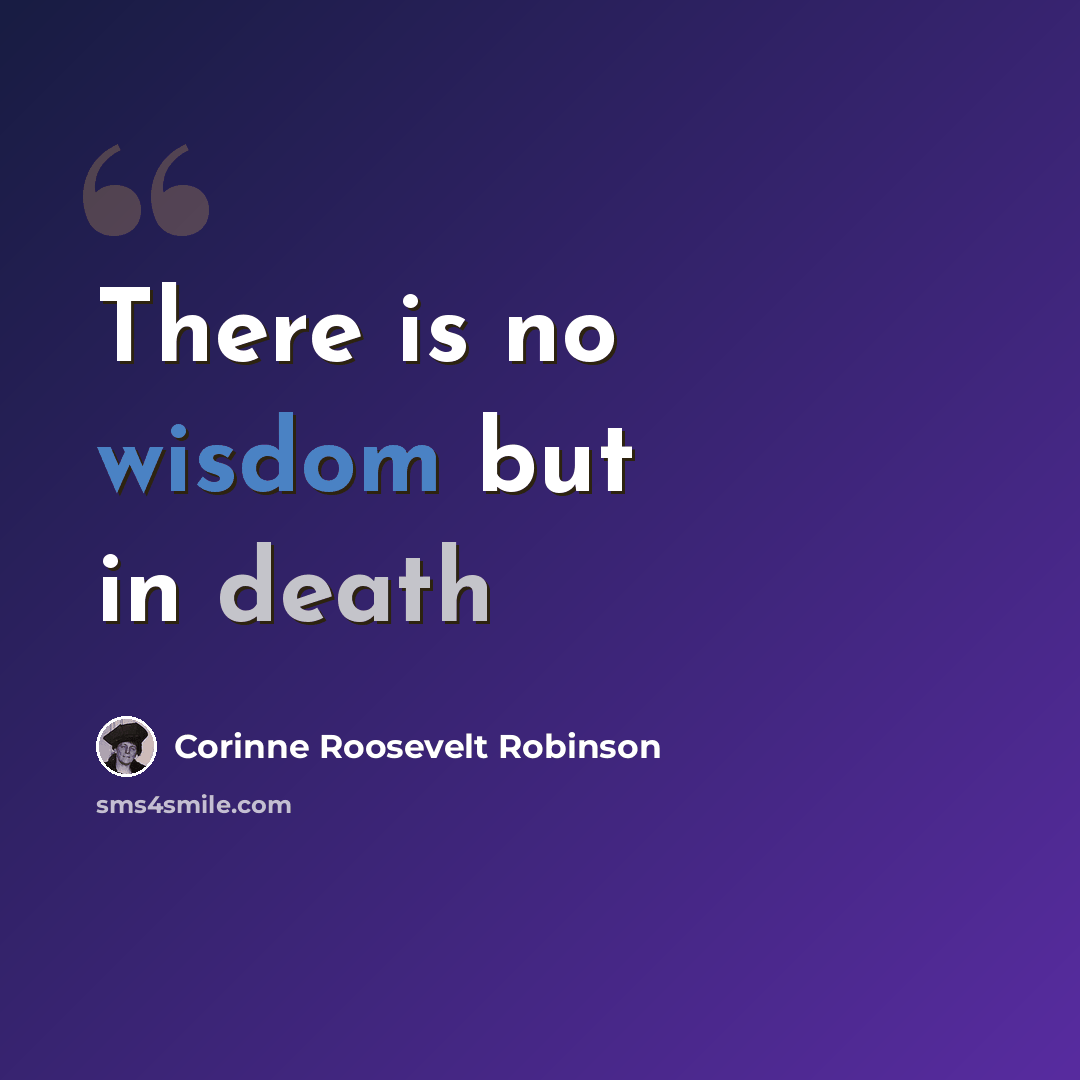 “There is no wisdom but in death” quote by Corinne Roosevelt Robinson