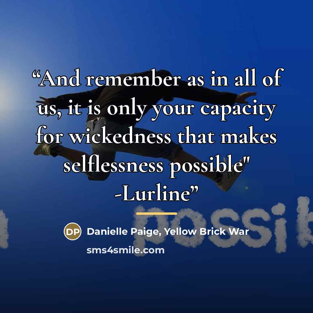 “And remember as in all of us, it is only your capacity for wickedness that makes selflessness possible" -Lurline” quote by Anonymous