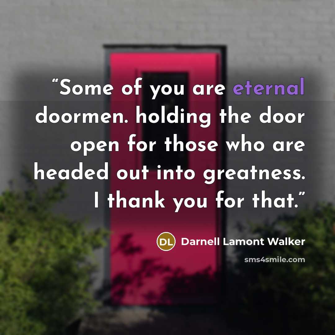 “Some of you are eternal doormen. holding the door open for those who are headed out into greatness. I thank you for that.” quote by Darnell Lamont Walker
