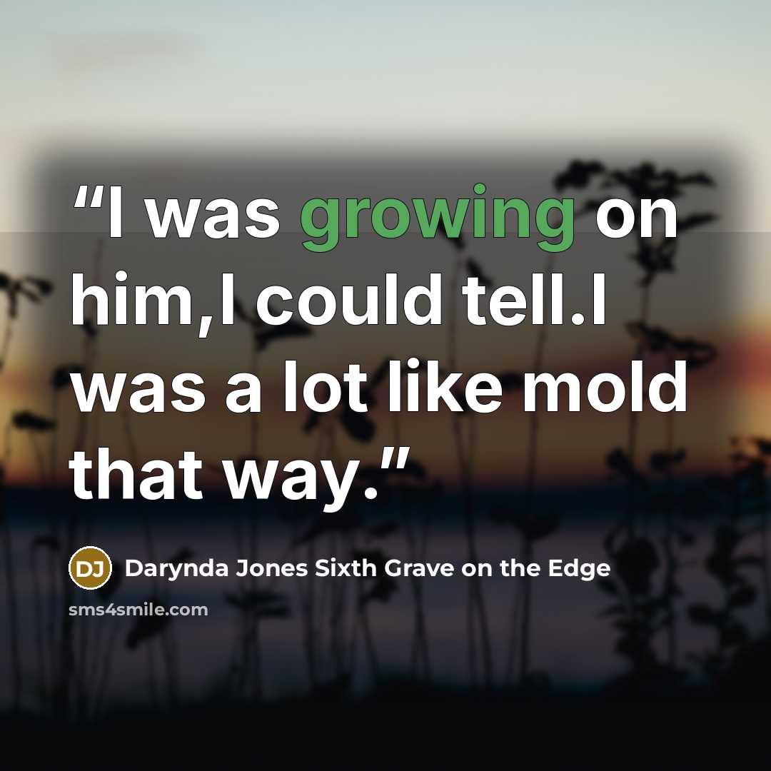 “I was growing on him,I could tell.I was a lot like mold that way.” quote by Darynda Jones Sixth Grave on the Edge