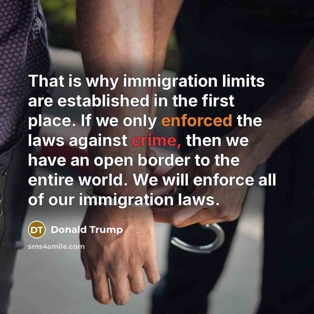 “That is why immigration limits are established in the first place. If we only enforced the laws against crime, then we have an open border to the entire world. We will enforce all of our immigration laws.” quote by Donald Trump
