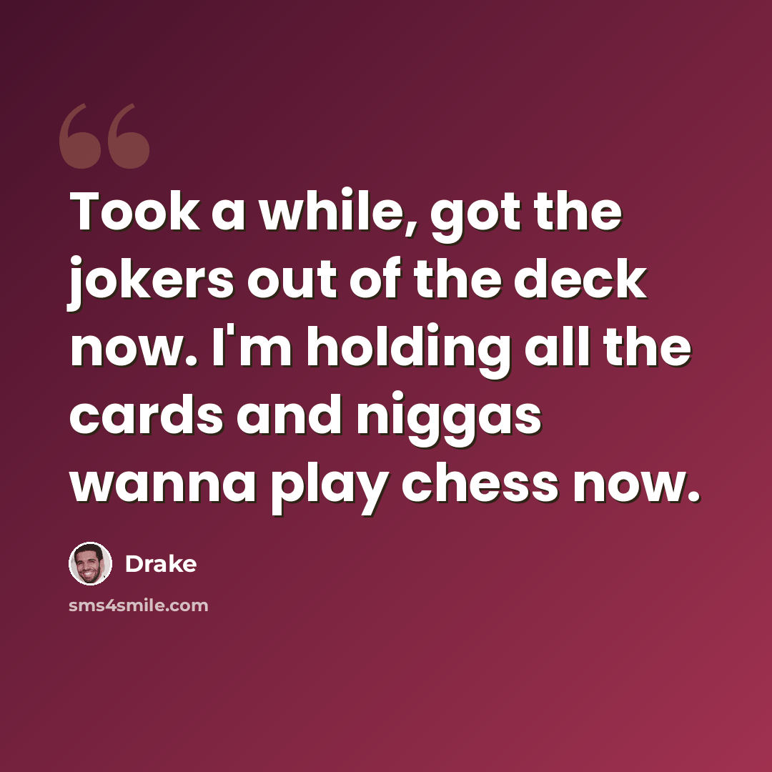 “Took a while, got the jokers out of the deck now. I'm holding all the cards and niggas wanna play chess now.” quote by Drake