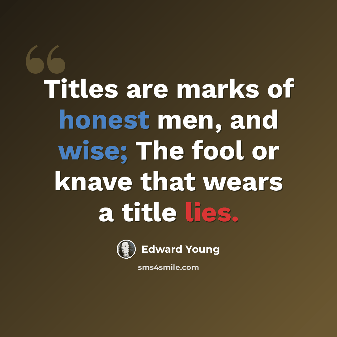 “Titles are marks of honest men, and wise; The fool or knave that wears a title lies.” quote by Edward Young