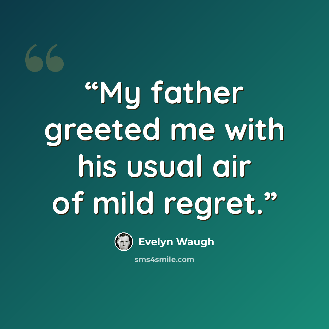 “My father greeted me with his usual air of mild regret.” quote by Evelyn Waugh
