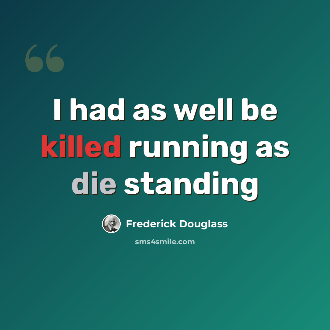 “I had as well be killed running as die standing” quote by Frederick Douglass