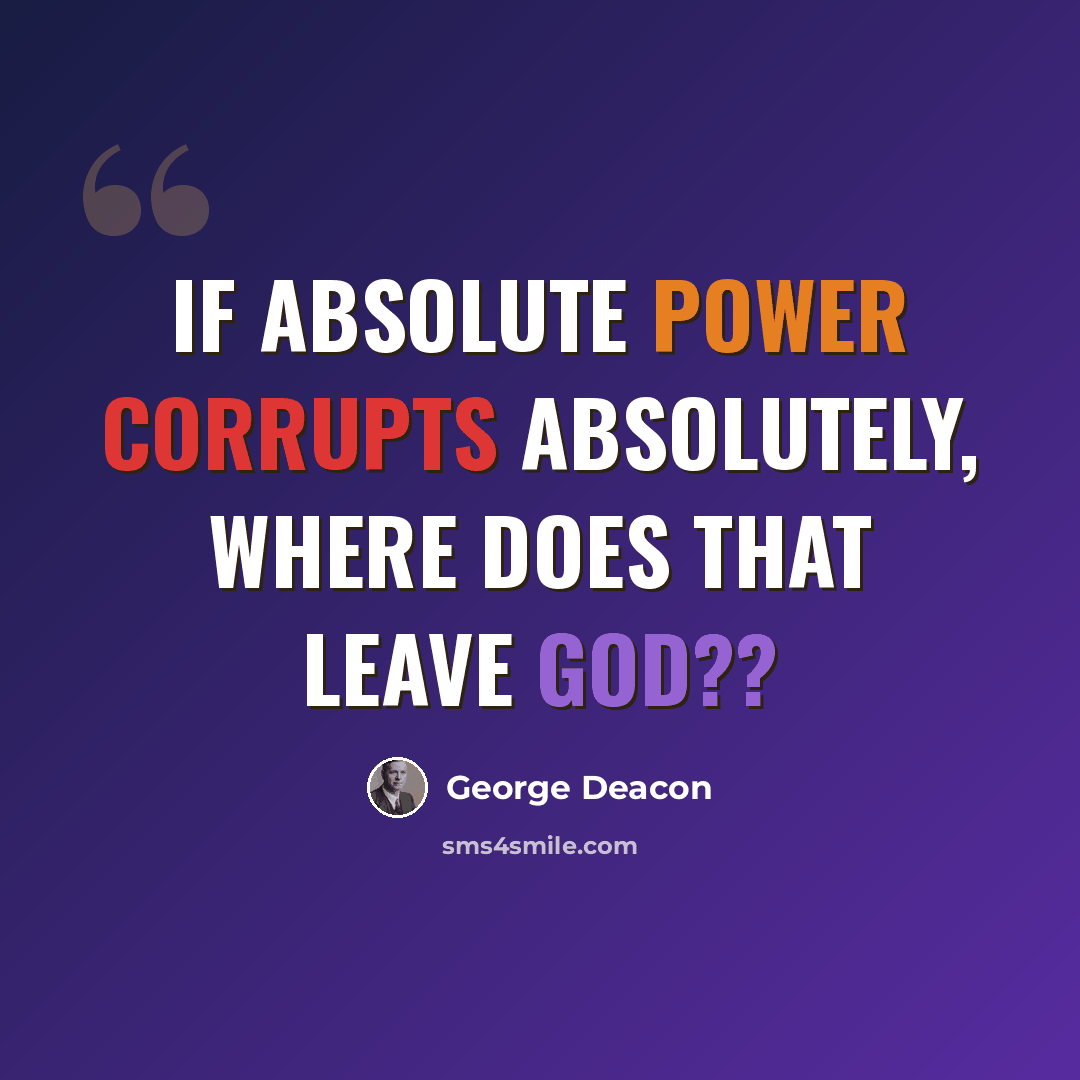 “If absolute power corrupts absolutely, where does that leave God??” quote by George Deacon