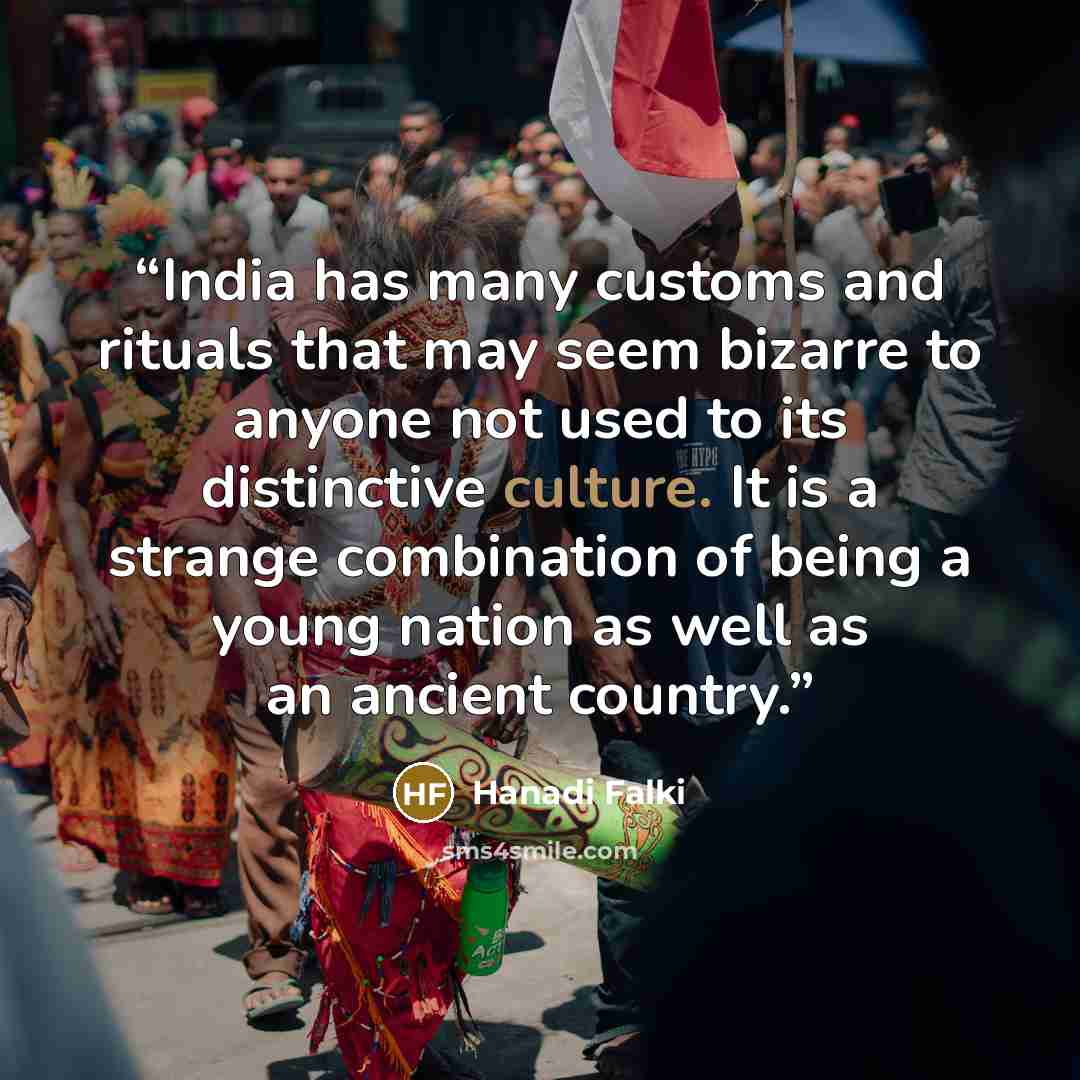 “India has many customs and rituals that may seem bizarre to anyone not used to its distinctive culture. It is a strange combination of being a young nation as well as an ancient country.” quote by Hanadi Falki