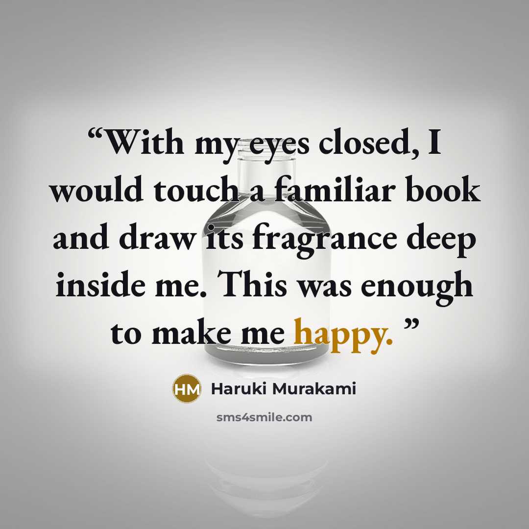“With my eyes closed, I would touch a familiar book and draw its fragrance deep inside me. This was enough to make me happy.” quote by Haruki Murakami