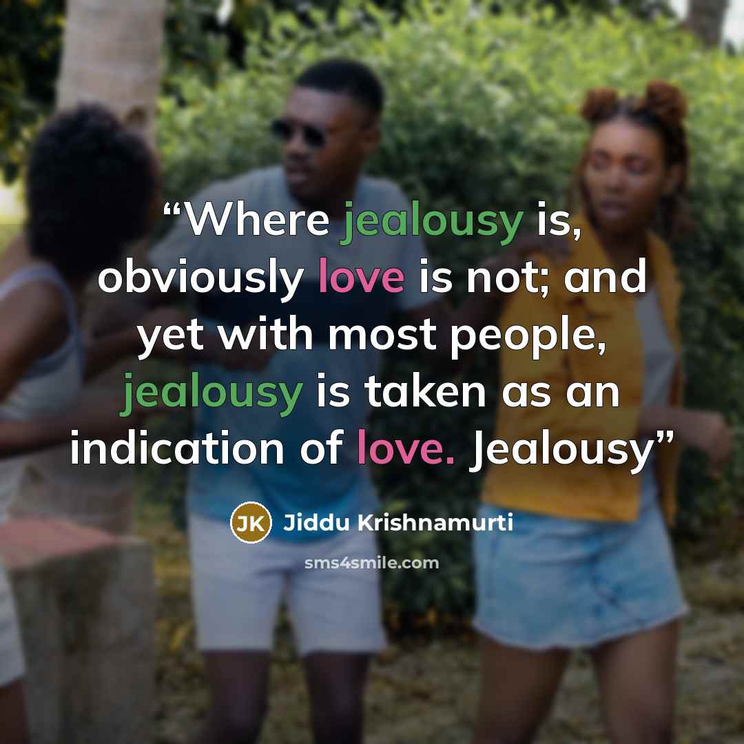 “Where jealousy is, obviously love is not; and yet with most people, jealousy is taken as an indication of love. Jealousy” quote by Jiddu Krishnamurti