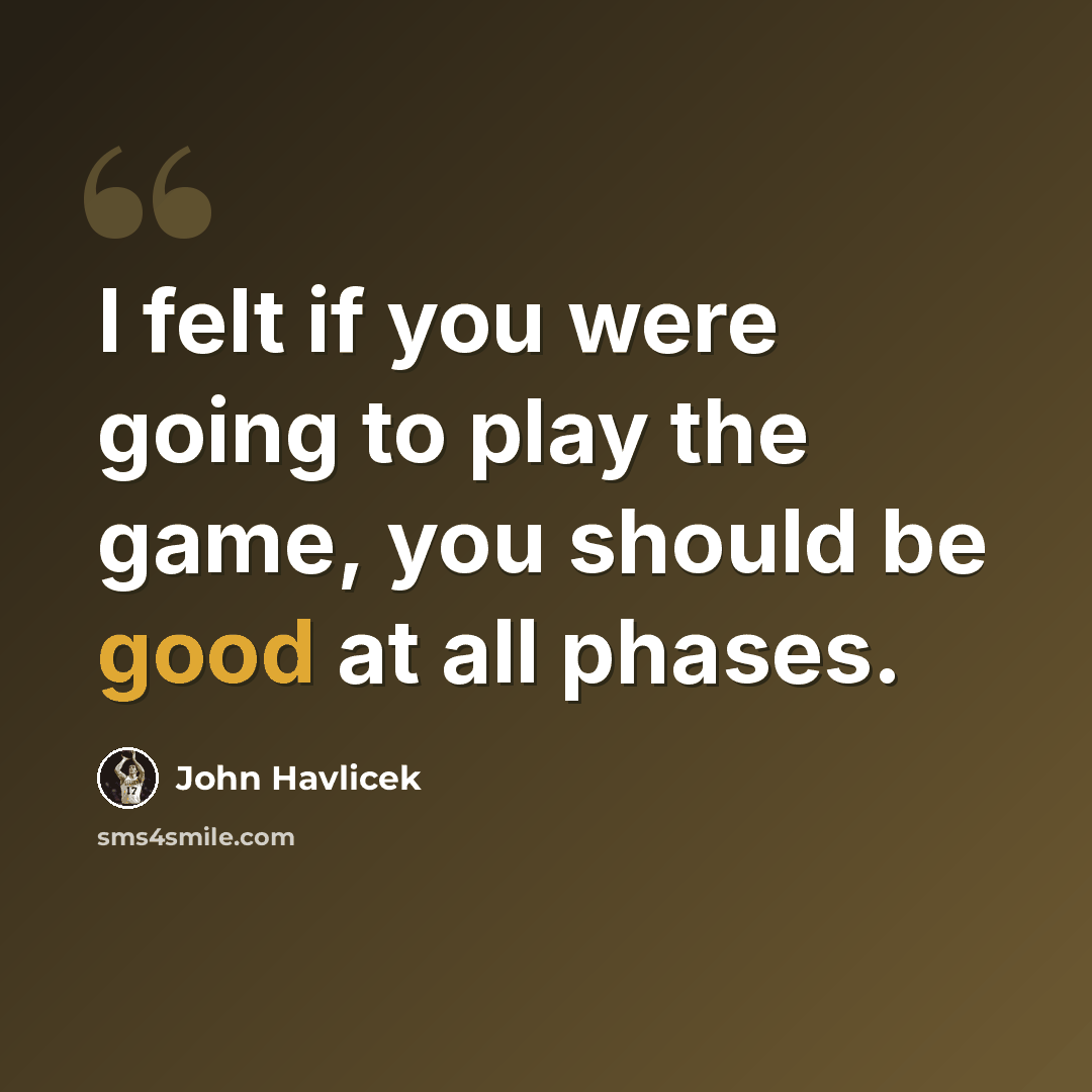 “I felt if you were going to play the game, you should be good at all phases.” quote by John Havlicek