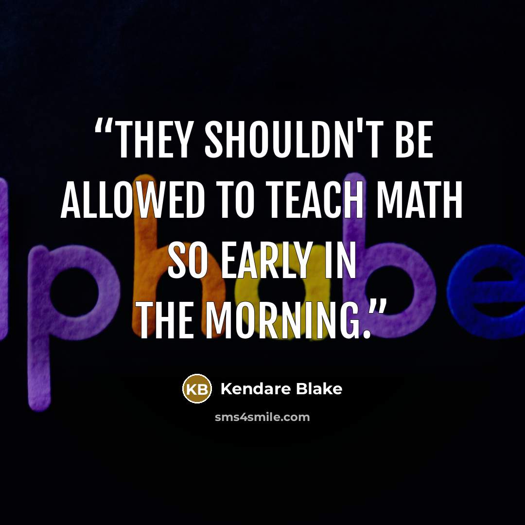 “They shouldn't be allowed to teach math so early in the morning.” quote by Kendare Blake