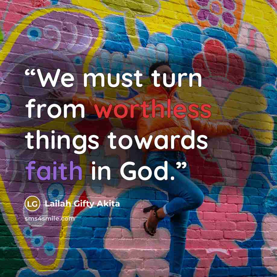 “We must turn from worthless things towards faith in God.” quote by Lailah Gifty Akita