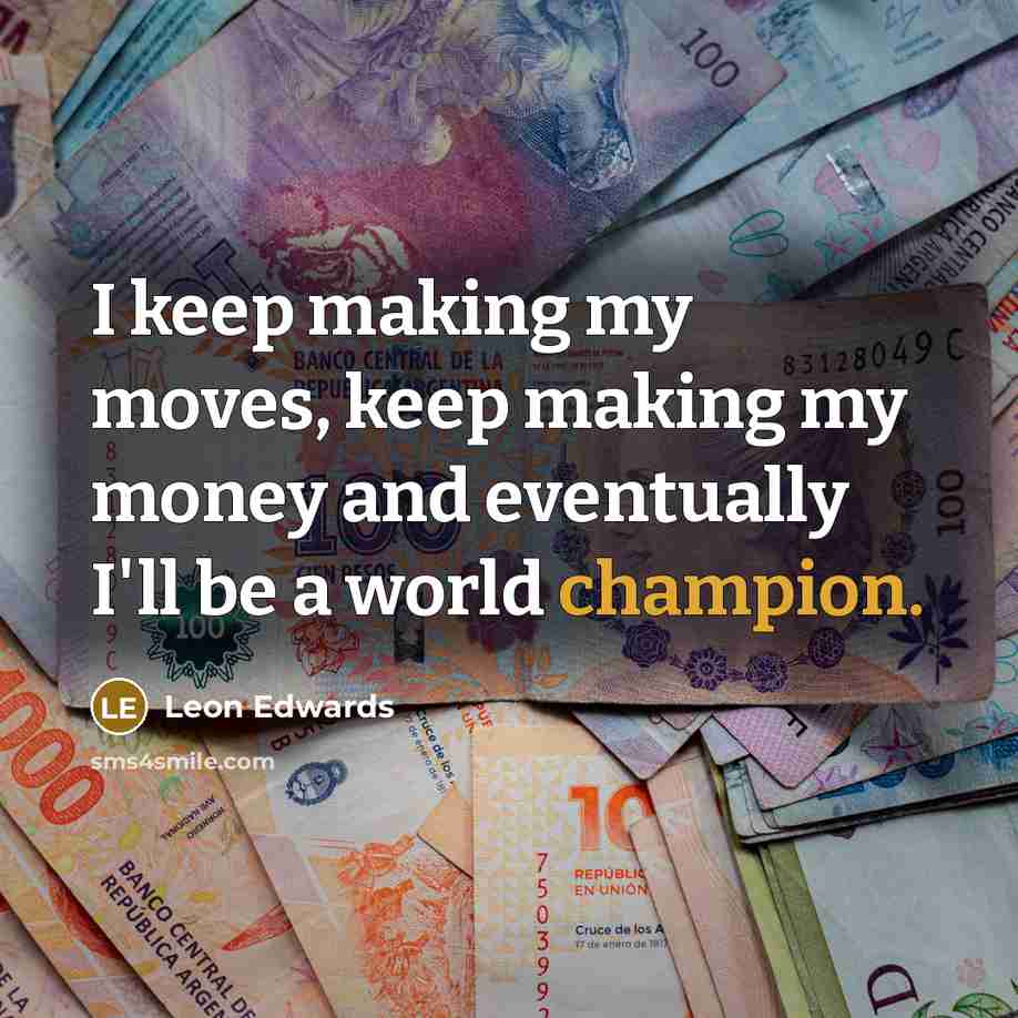 “I keep making my moves, keep making my money and eventually I'll be a world champion.” quote by Leon Edwards