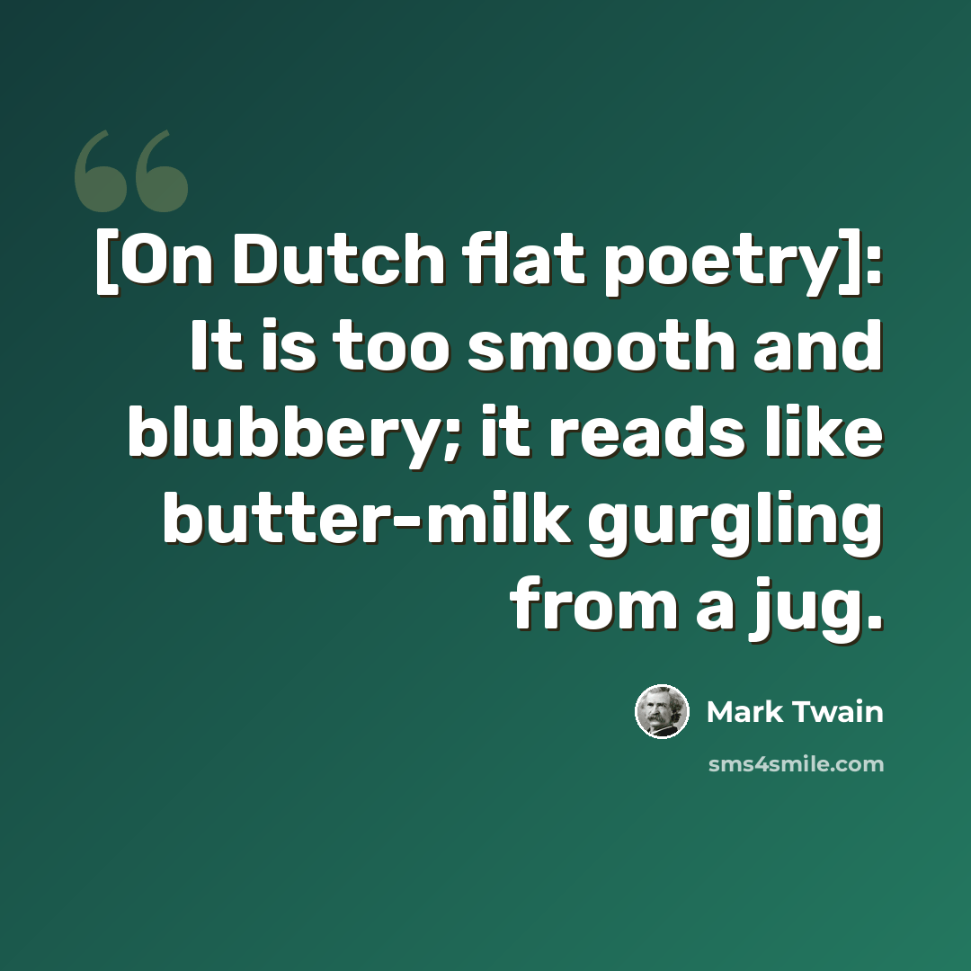 “[On Dutch flat poetry]: It is too smooth and blubbery; it reads like butter-milk gurgling from a jug.” quote by Mark Twain