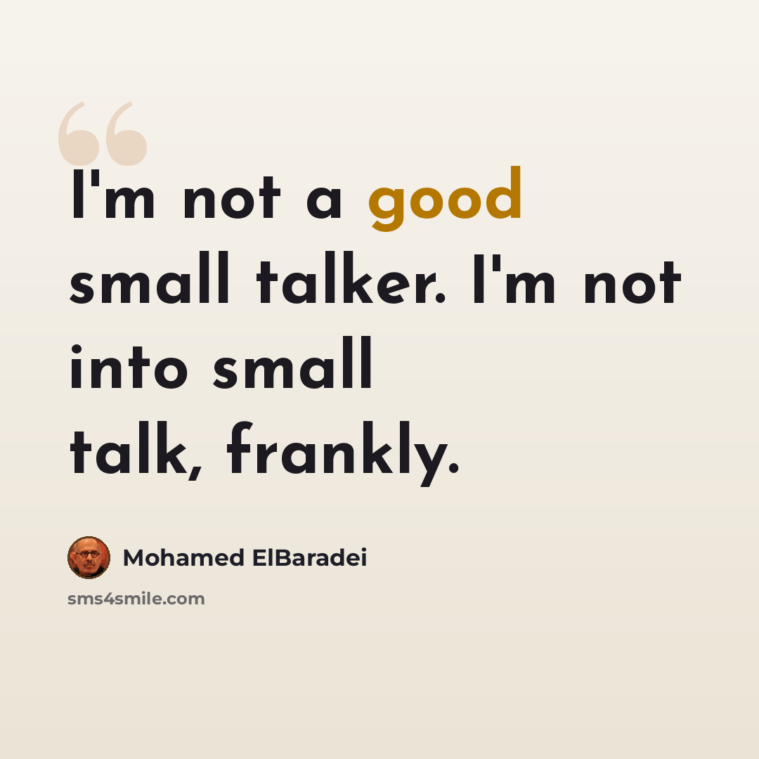 “I'm not a good small talker. I'm not into small talk, frankly.” quote by Mohamed ElBaradei