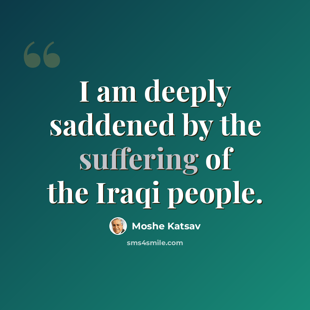 “I am deeply saddened by the suffering of the Iraqi people.” quote by Moshe Katsav