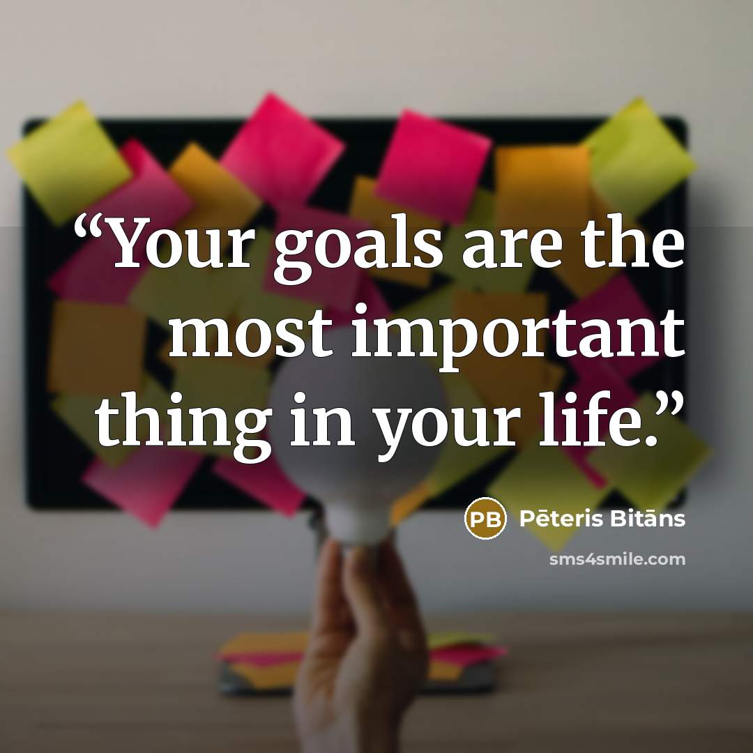 “Your goals are the most important thing in your life.” quote by Pēteris Bitāns
