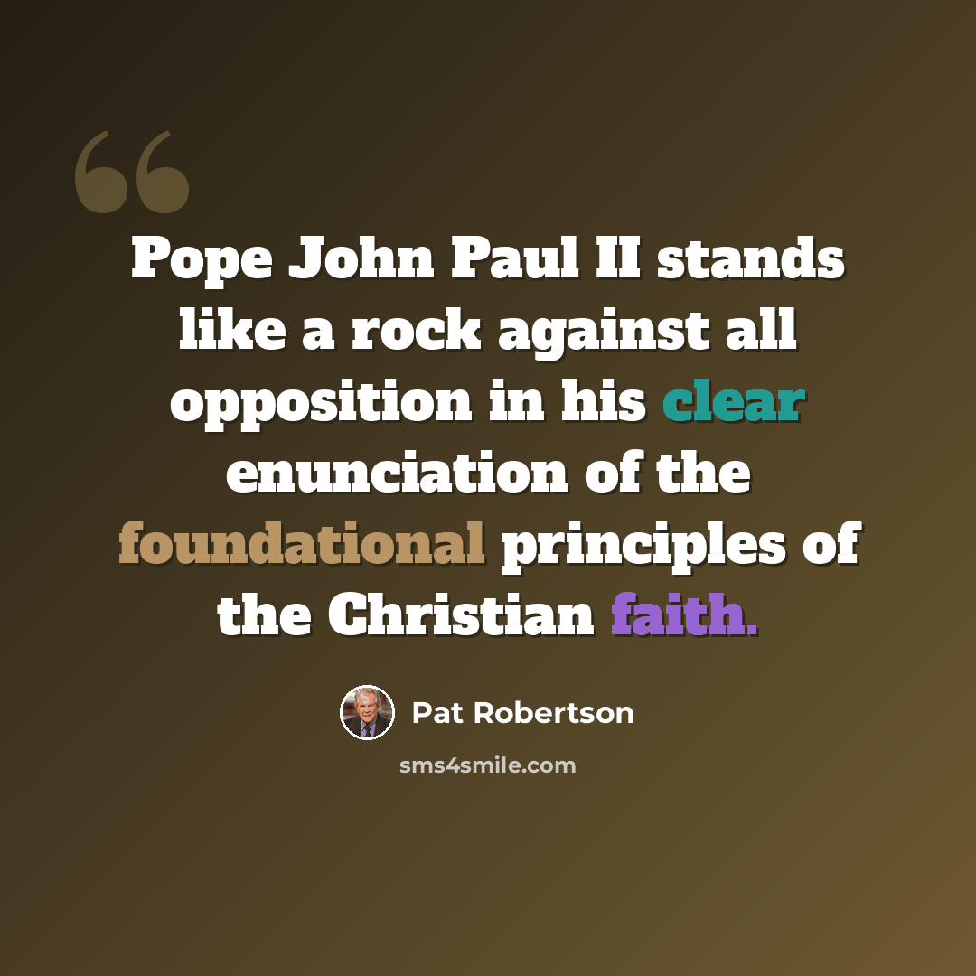 “Pope John Paul II stands like a rock against all opposition in his clear enunciation of the foundational principles of the Christian faith.” quote by Pat Robertson