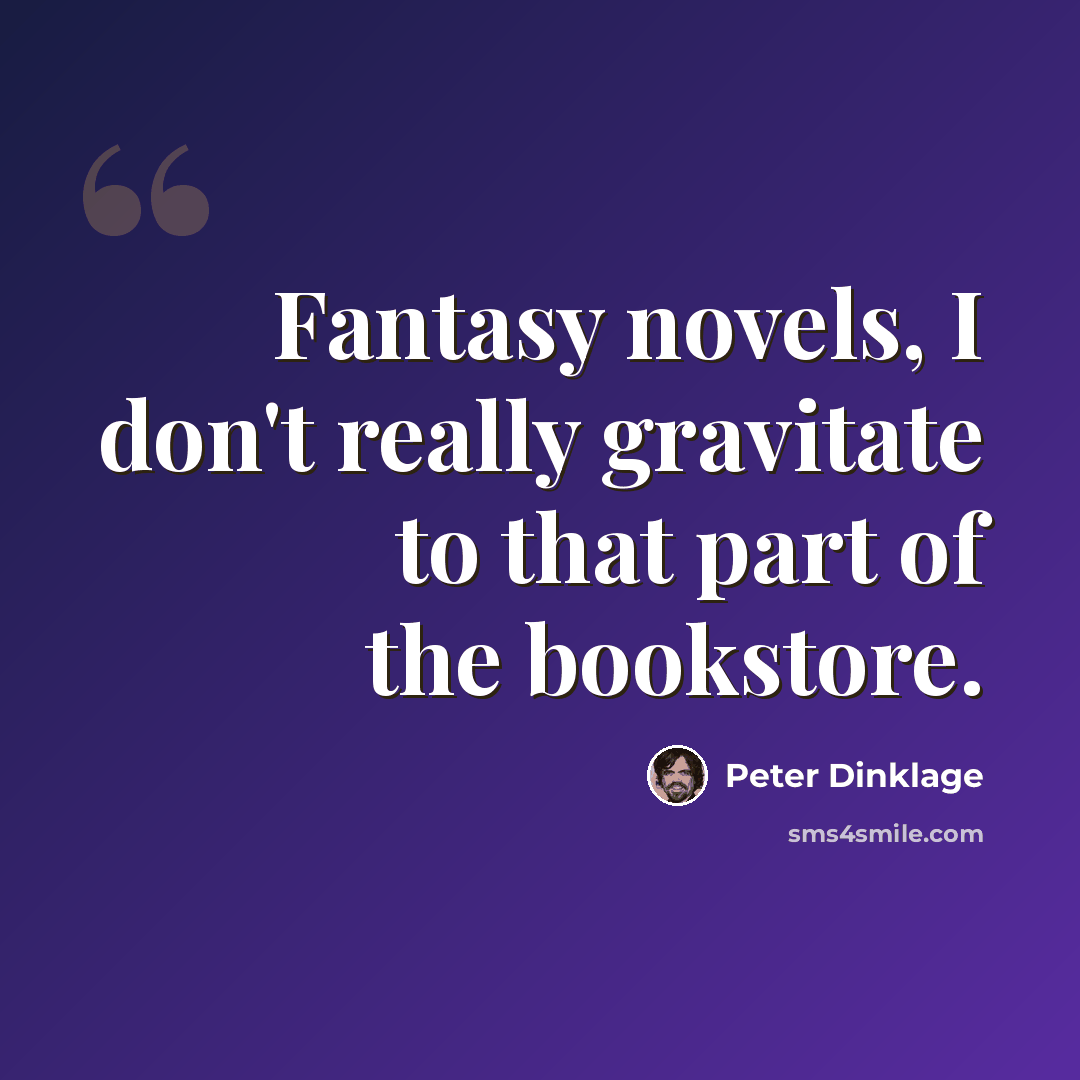 “Fantasy novels, I don't really gravitate to that part of the bookstore.” quote by Peter Dinklage