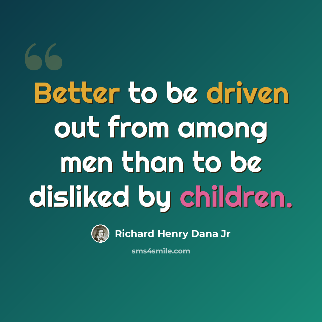 “Better to be driven out from among men than to be disliked by children.” quote by Richard Henry Dana Jr