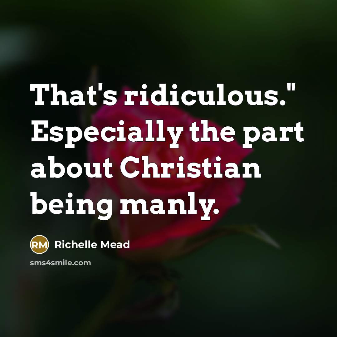 “That's ridiculous." Especially the part about Christian being manly.” quote by Richelle Mead