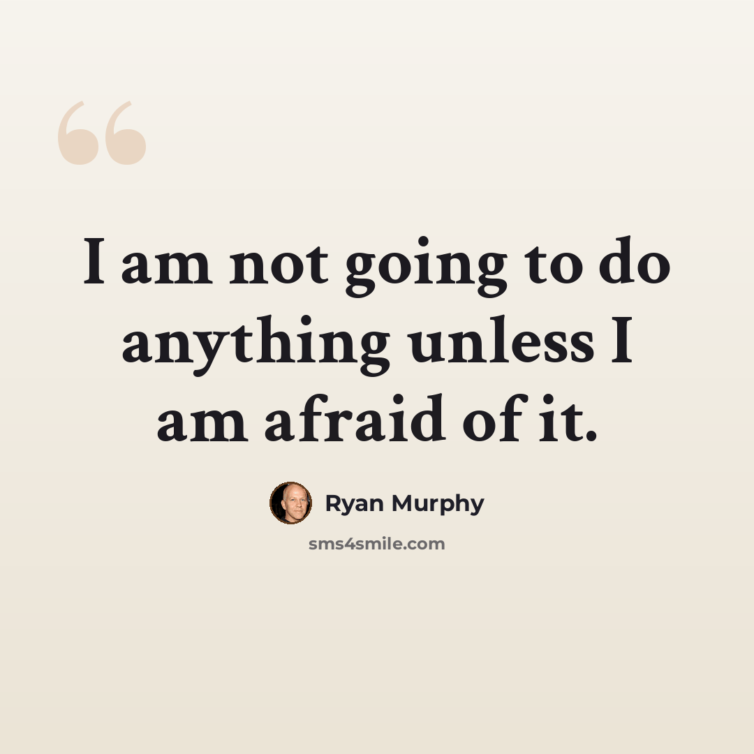 “I am not going to do anything unless I am afraid of it.” quote by Ryan Murphy