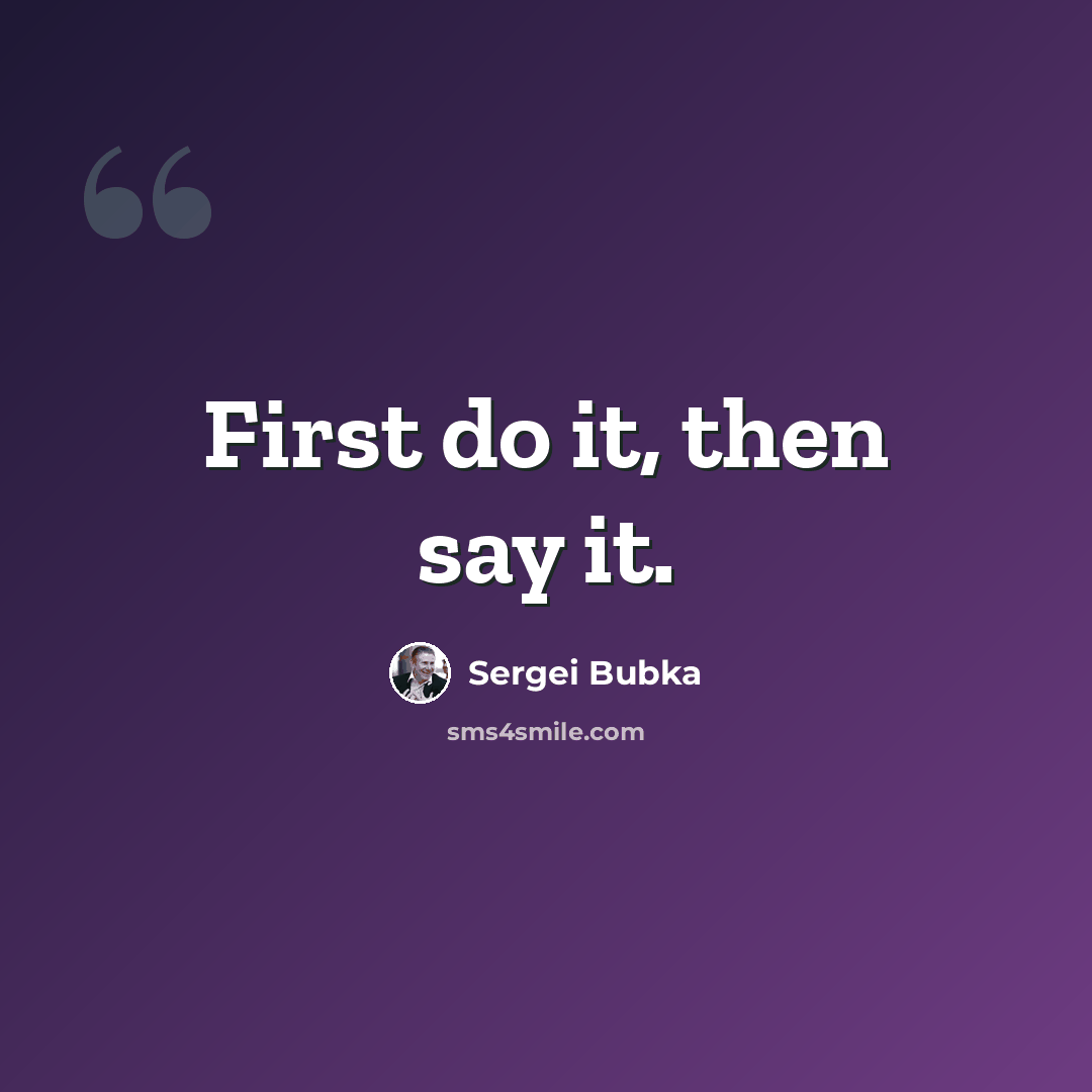“First do it, then say it.” quote by Sergei Bubka