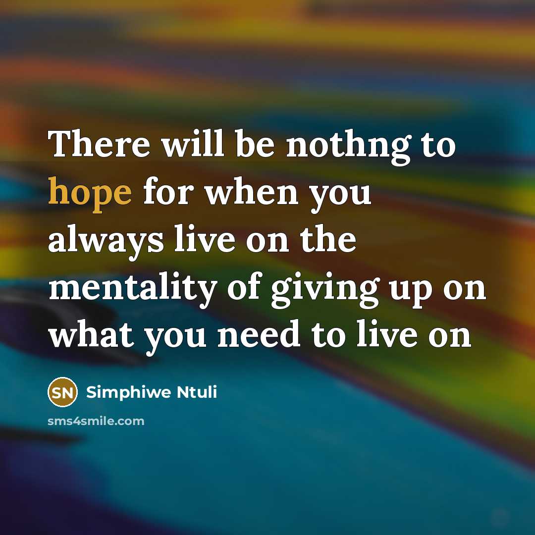 “There will be nothng to hope for when you always live on the mentality of giving up on what you need to live on” quote by Simphiwe Ntuli
