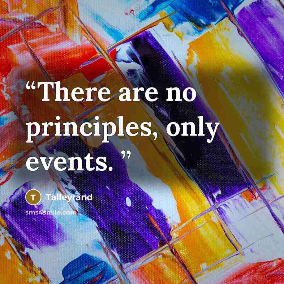 “There are no principles, only events.” quote by Talleyrand