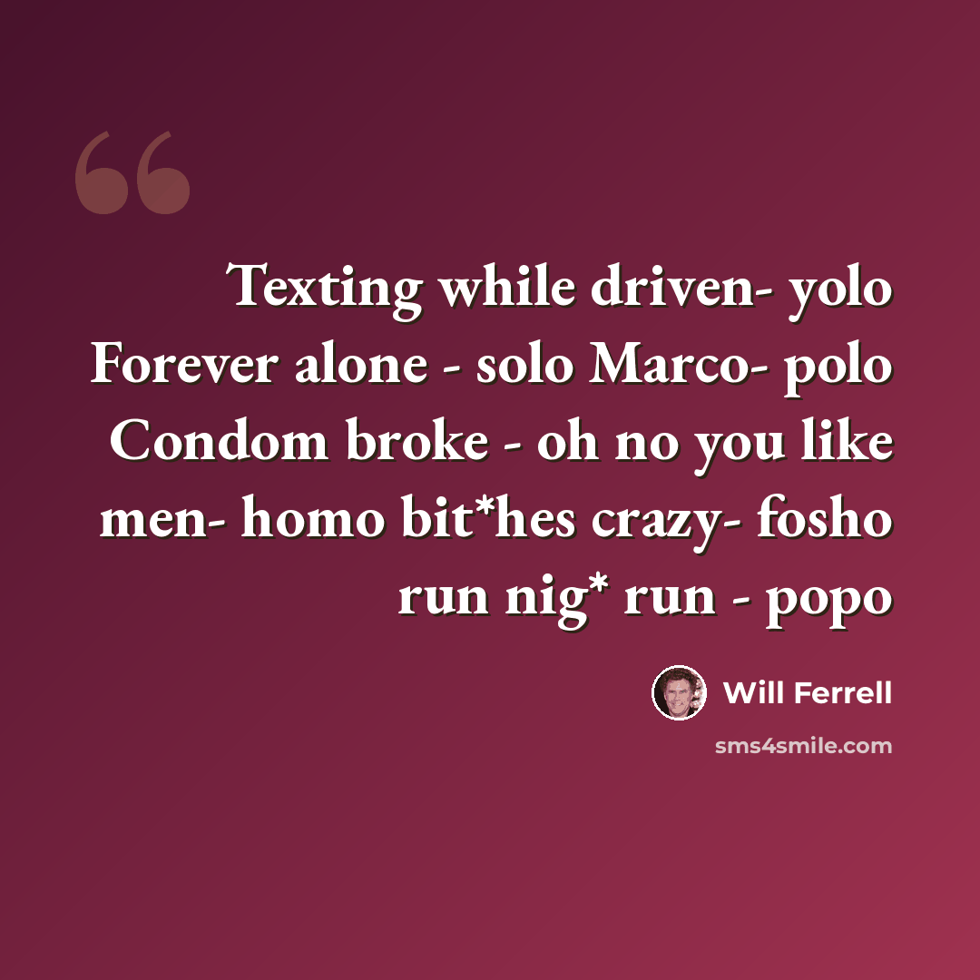 “Texting while driven- yolo Forever alone - solo Marco- polo Condom broke - oh no you like men- homo bit*hes crazy- fosho run nig* run - popo” quote by Will Ferrell