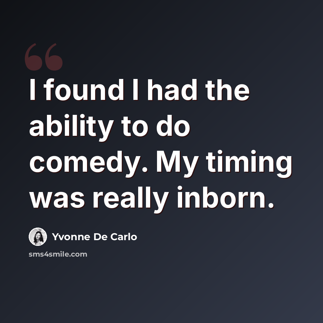 “I found I had the ability to do comedy. My timing was really inborn.” quote by Yvonne De Carlo