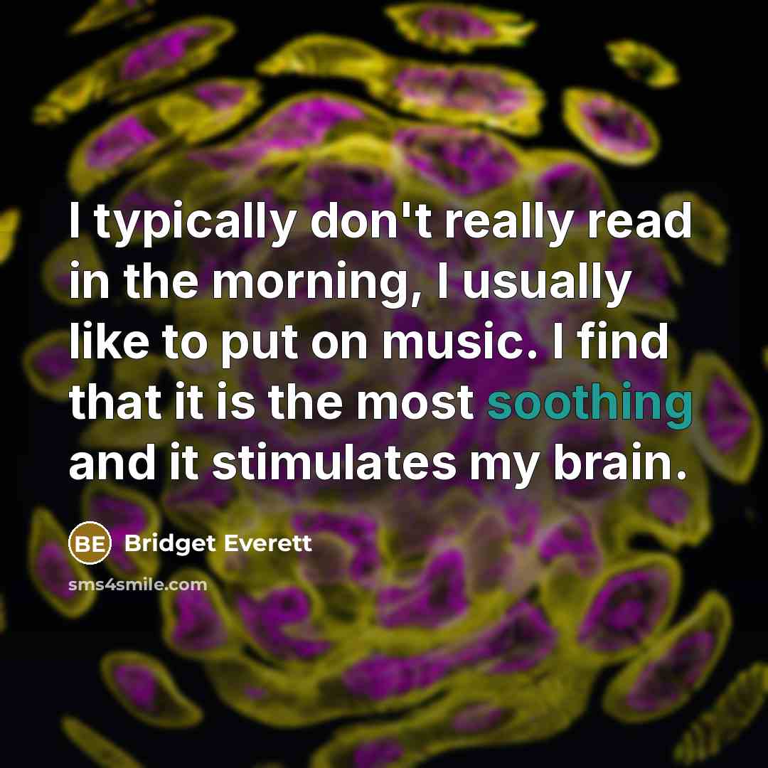 “I typically don't really read in the morning, I usually like to put on music. I find that it is the most soothing and it stimulates my brain.” quote by Bridget Everett