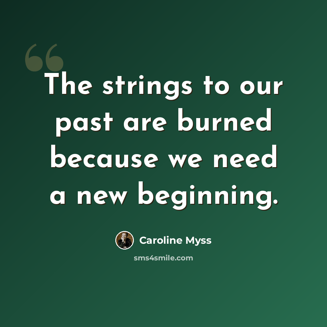 “The strings to our past are burned because we need a new beginning.” quote by Caroline Myss