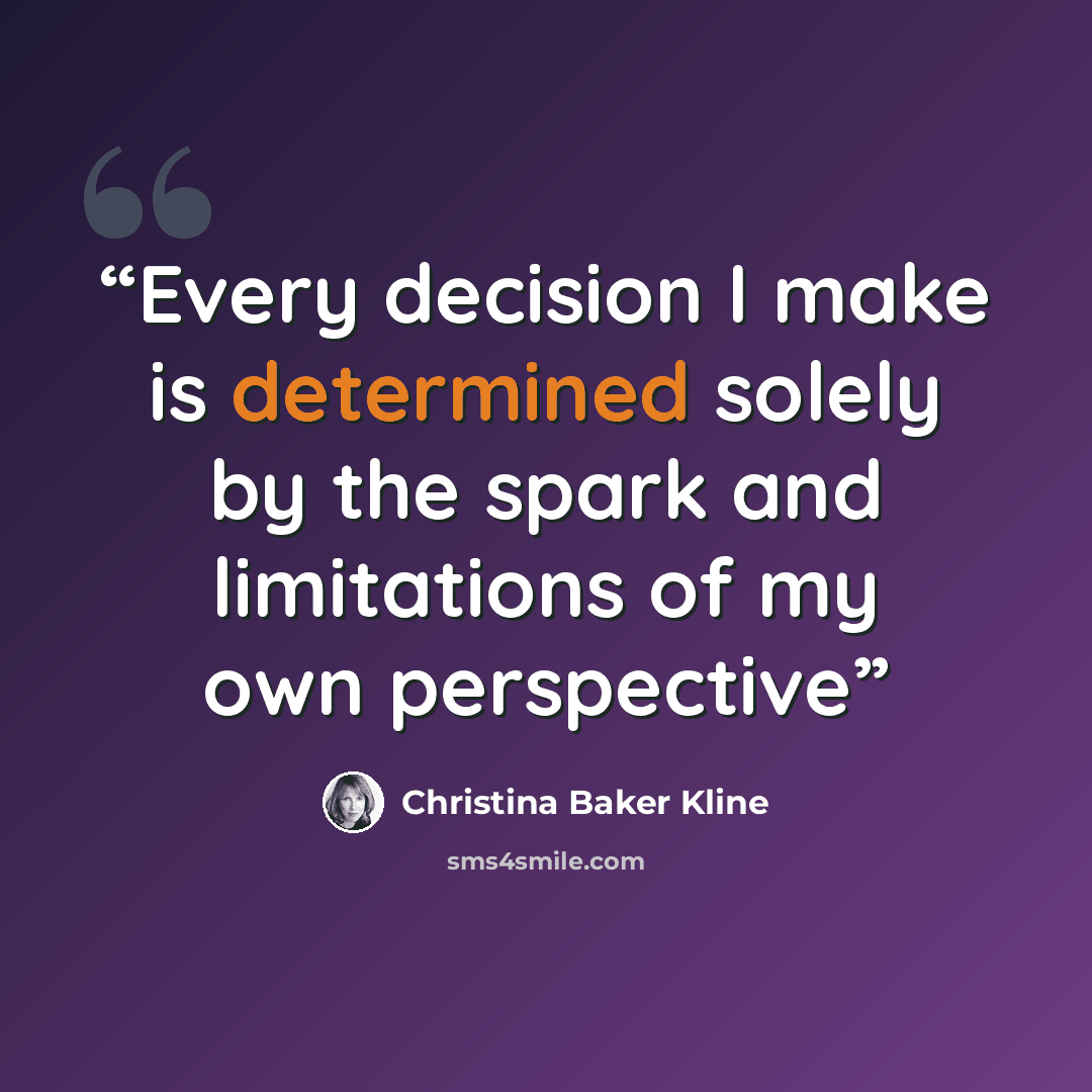 “Every decision I make is determined solely by the spark and limitations of my own perspective” quote by Christina Baker Kline