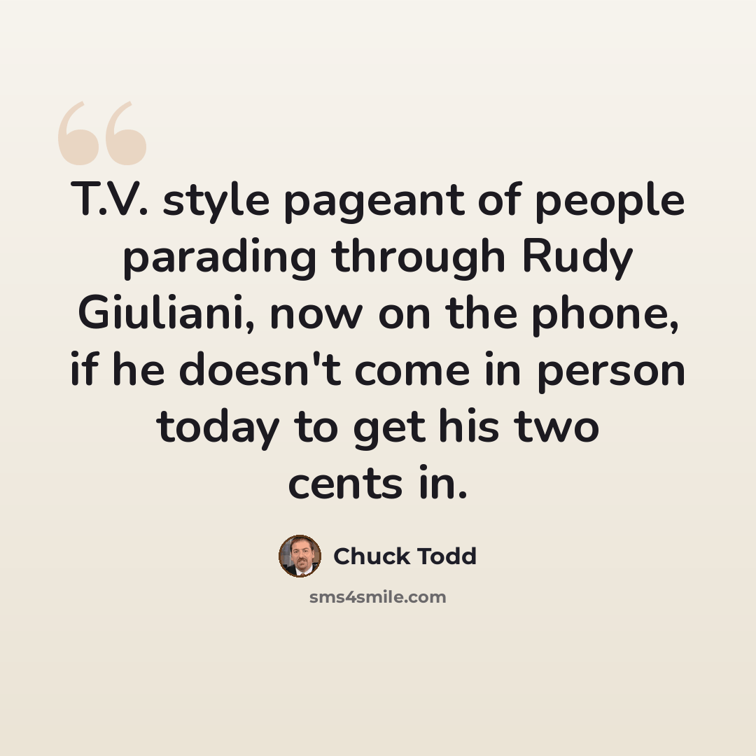“T.V. style pageant of people parading through Rudy Giuliani, now on the phone, if he doesn't come in person today to get his two cents in.” quote by Chuck Todd