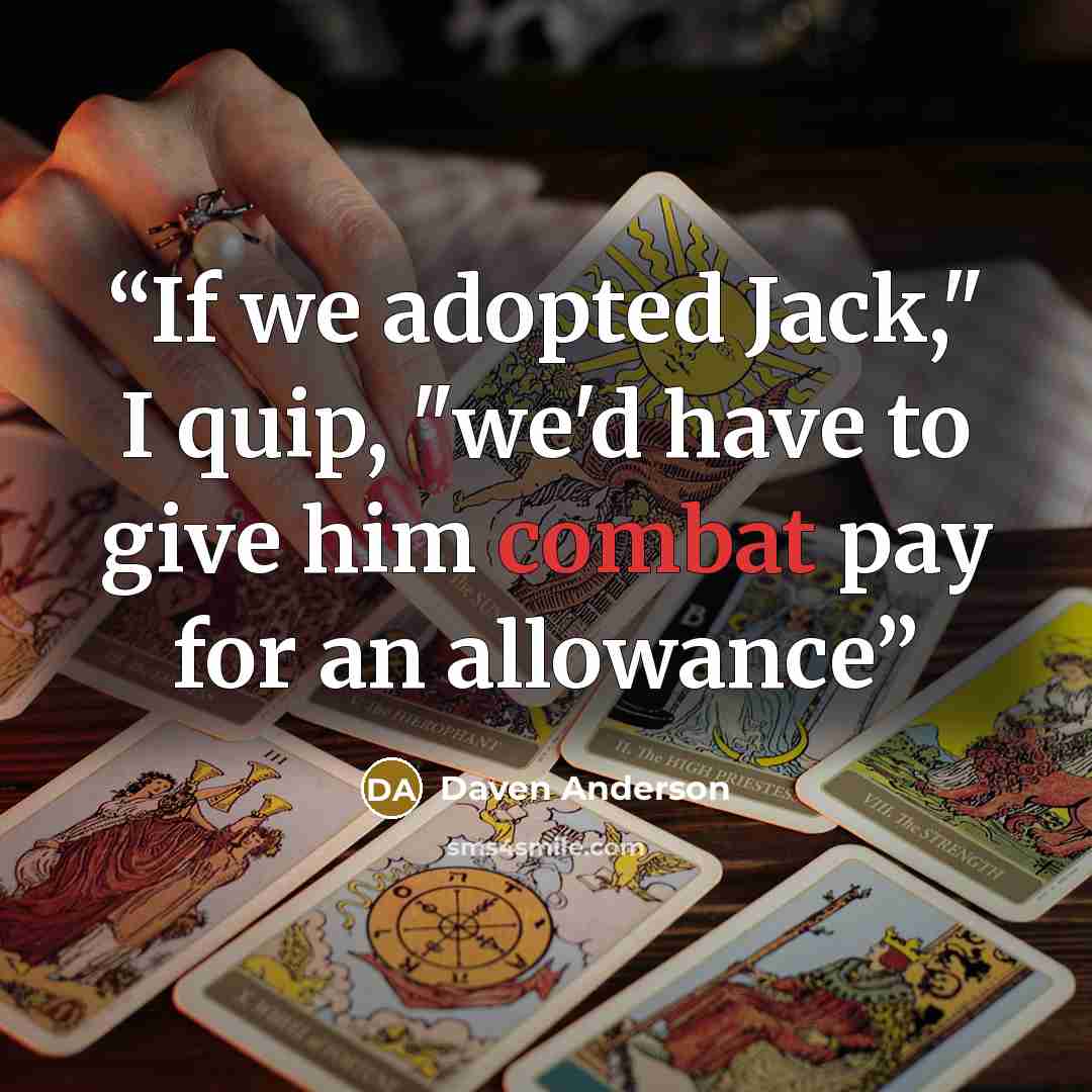 “If we adopted Jack," I quip, "we'd have to give him combat pay for an allowance” quote by Daven Anderson