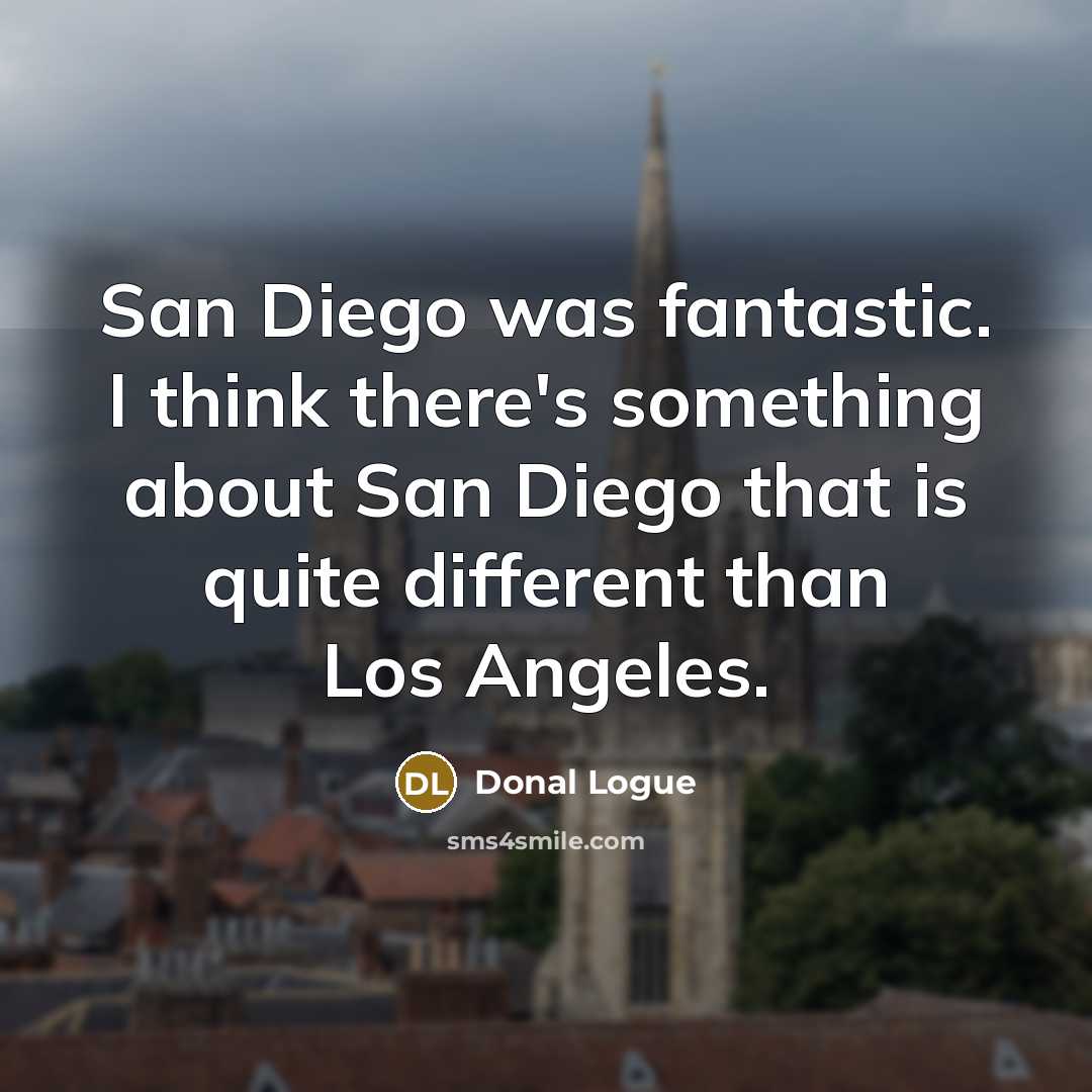 “San Diego was fantastic. I think there's something about San Diego that is quite different than Los Angeles.” quote by Donal Logue