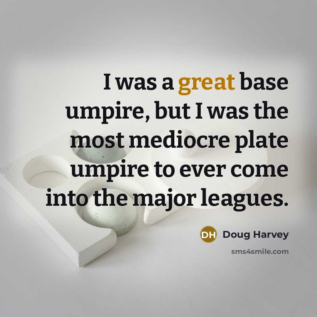 “I was a great base umpire, but I was the most mediocre plate umpire to ever come into the major leagues.” quote by Doug Harvey