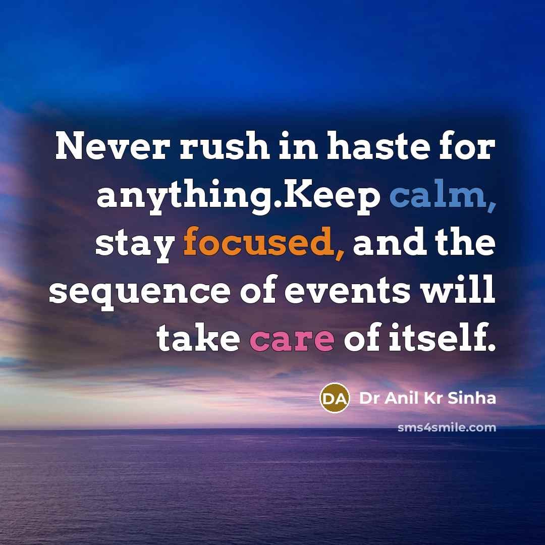“Never rush in haste for anything.Keep calm, stay focused, and the sequence of events will take care of itself.” quote by Dr Anil Kr Sinha