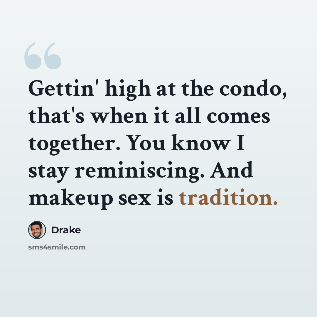 “Gettin' high at the condo, that's when it all comes together. You know I stay reminiscing. And makeup sex is tradition.” quote by Drake