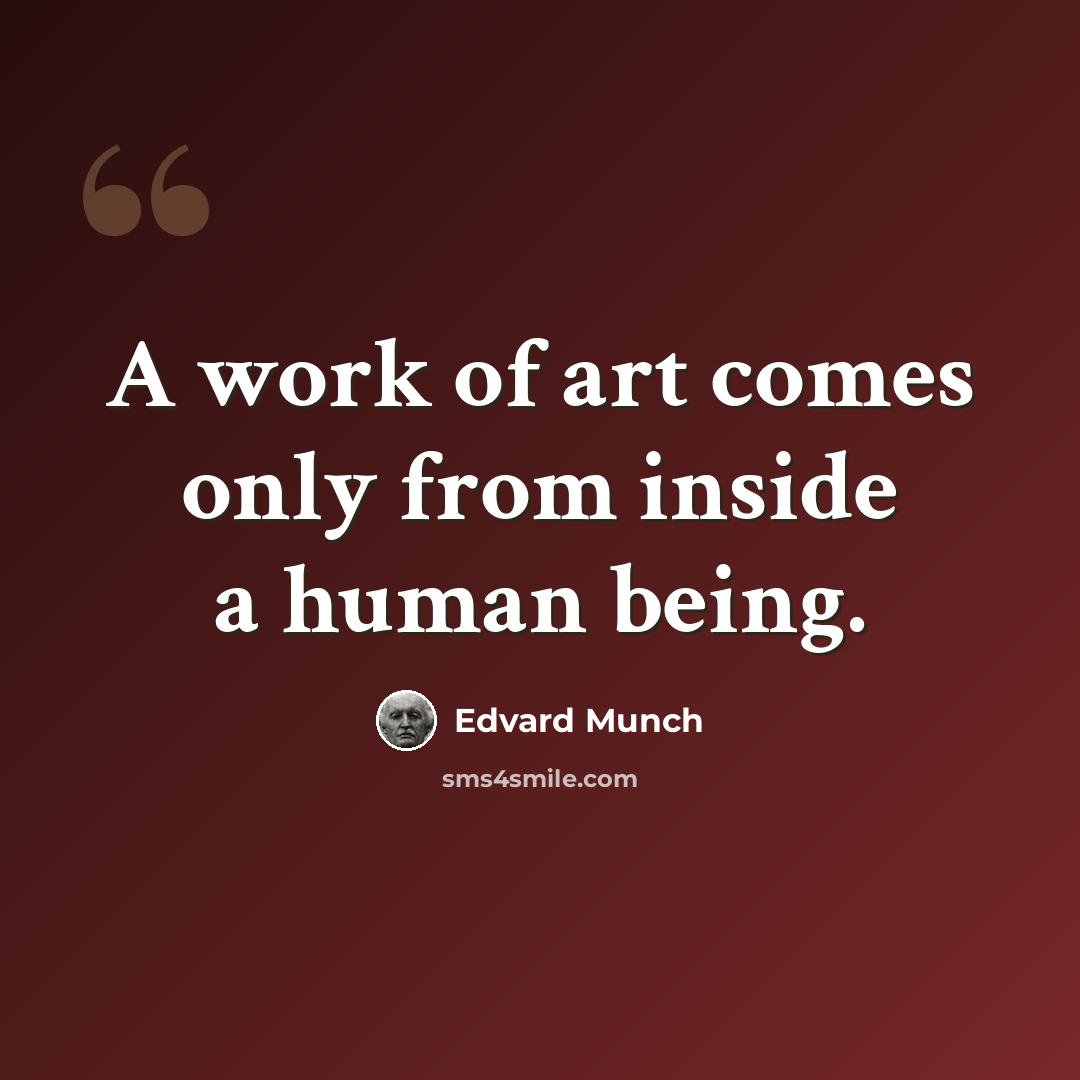 “A work of art comes only from inside a human being.” quote by Edvard Munch