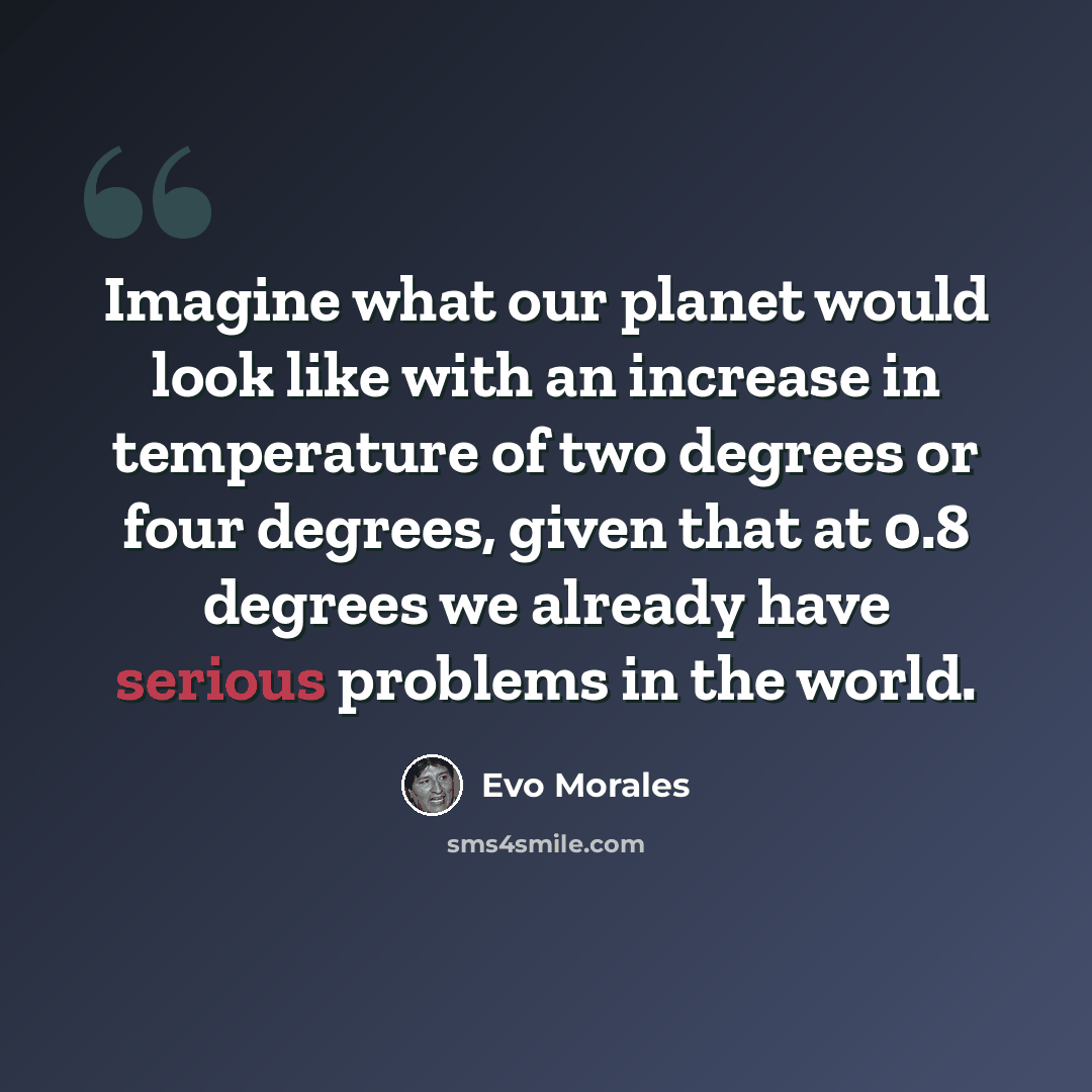 “Imagine what our planet would look like with an increase in temperature of two degrees or four degrees, given that at 0.8 degrees we already have serious problems in the world.” quote by Evo Morales