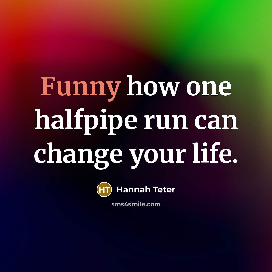 “Funny how one halfpipe run can change your life.” quote by Hannah Teter