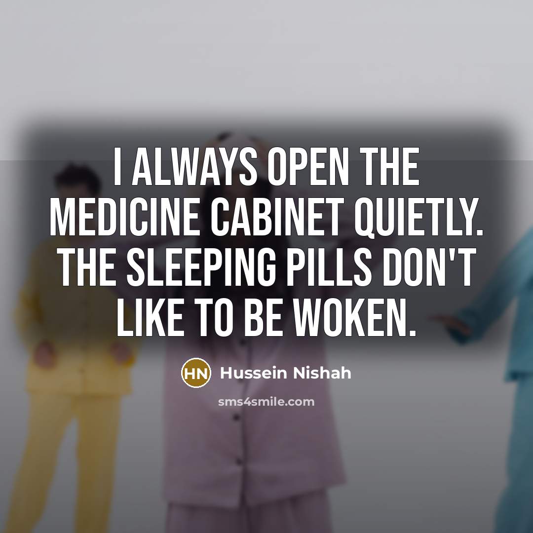 “I always open the medicine cabinet quietly. The sleeping pills don't like to be woken.” quote by Hussein Nishah