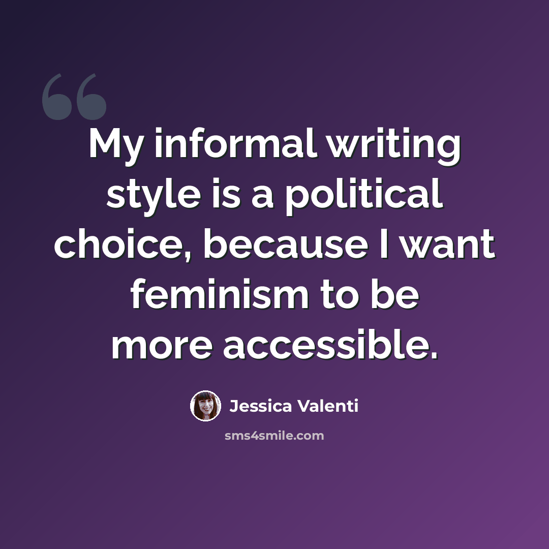 “My informal writing style is a political choice, because I want feminism to be more accessible.” quote by Jessica Valenti