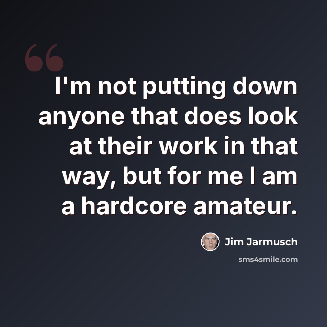 “I'm not putting down anyone that does look at their work in that way, but for me I am a hardcore amateur.” quote by Jim Jarmusch